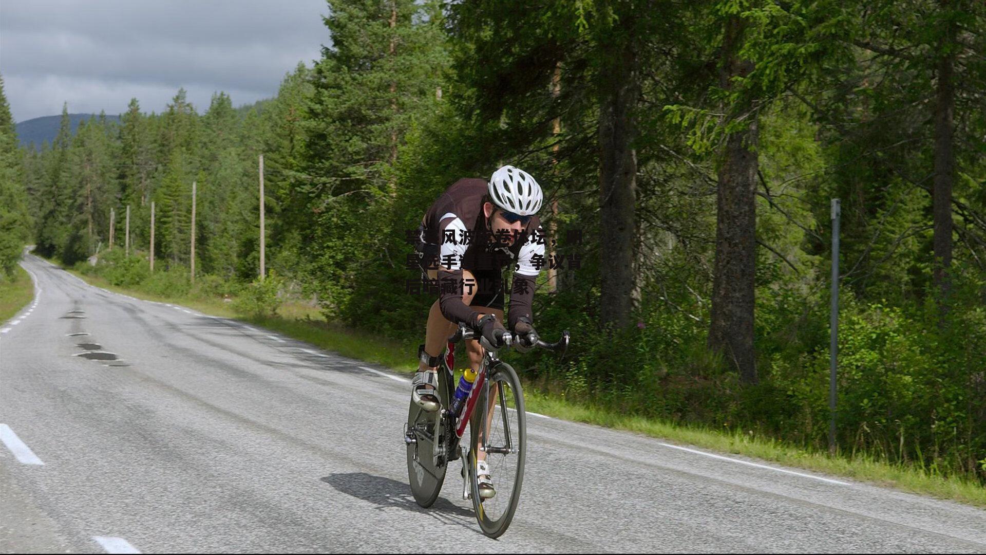 禁赛风波席卷体坛，明星选手遭重罚，争议背后暗藏行业乱象