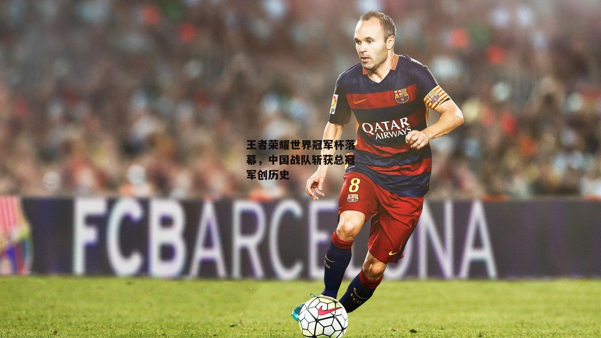 王者荣耀世界冠军杯落幕,中国战队斩获总冠军创历史