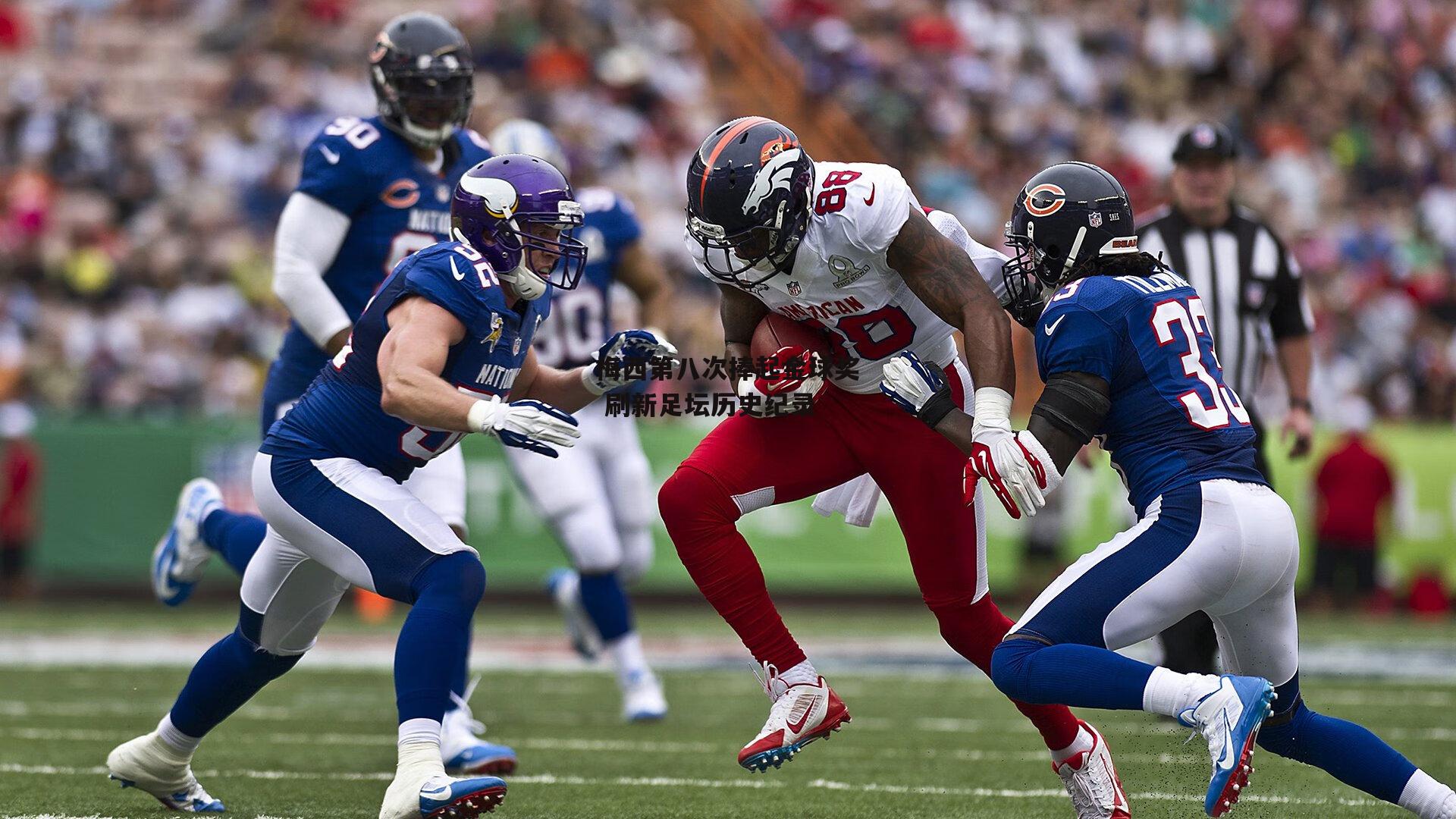 梅西第八次捧起金球奖 刷新足坛历史纪录