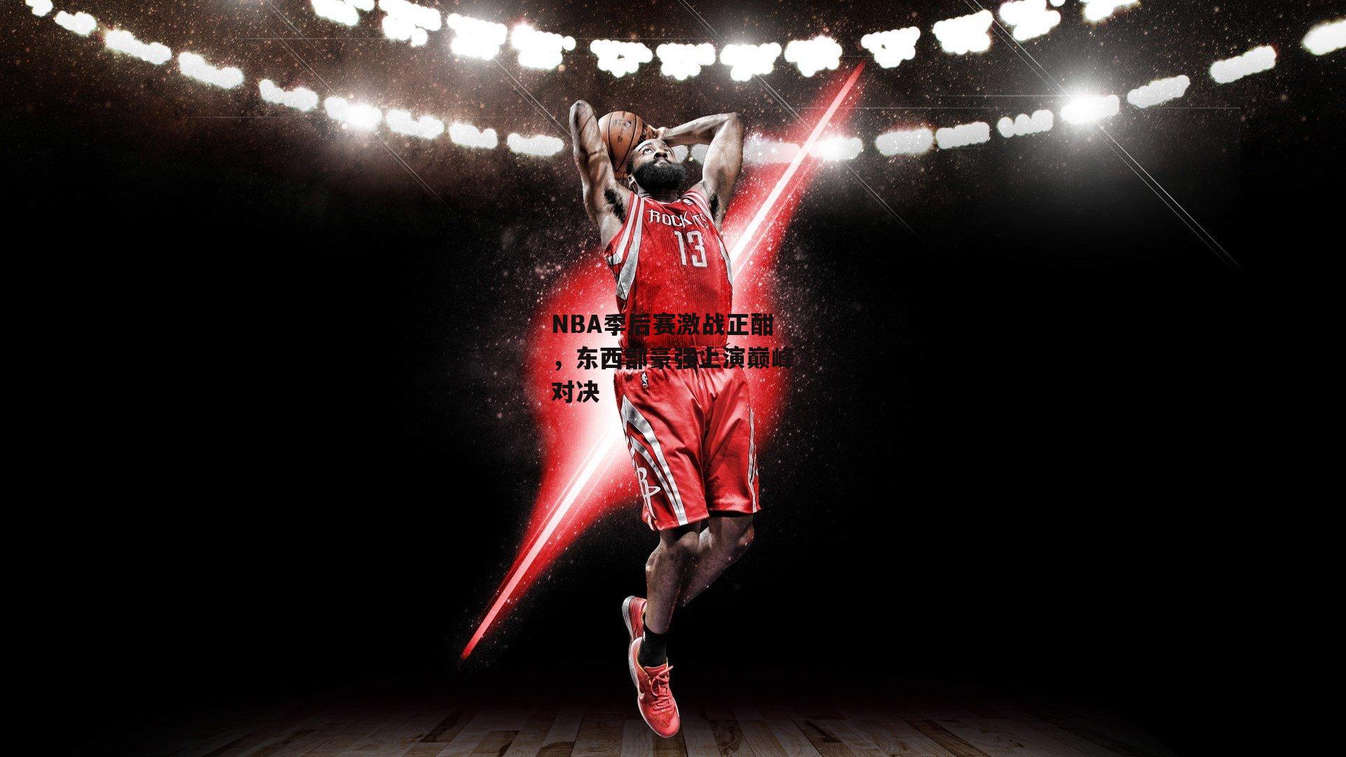 NBA季后赛激战正酣，东西部豪强上演巅峰对决