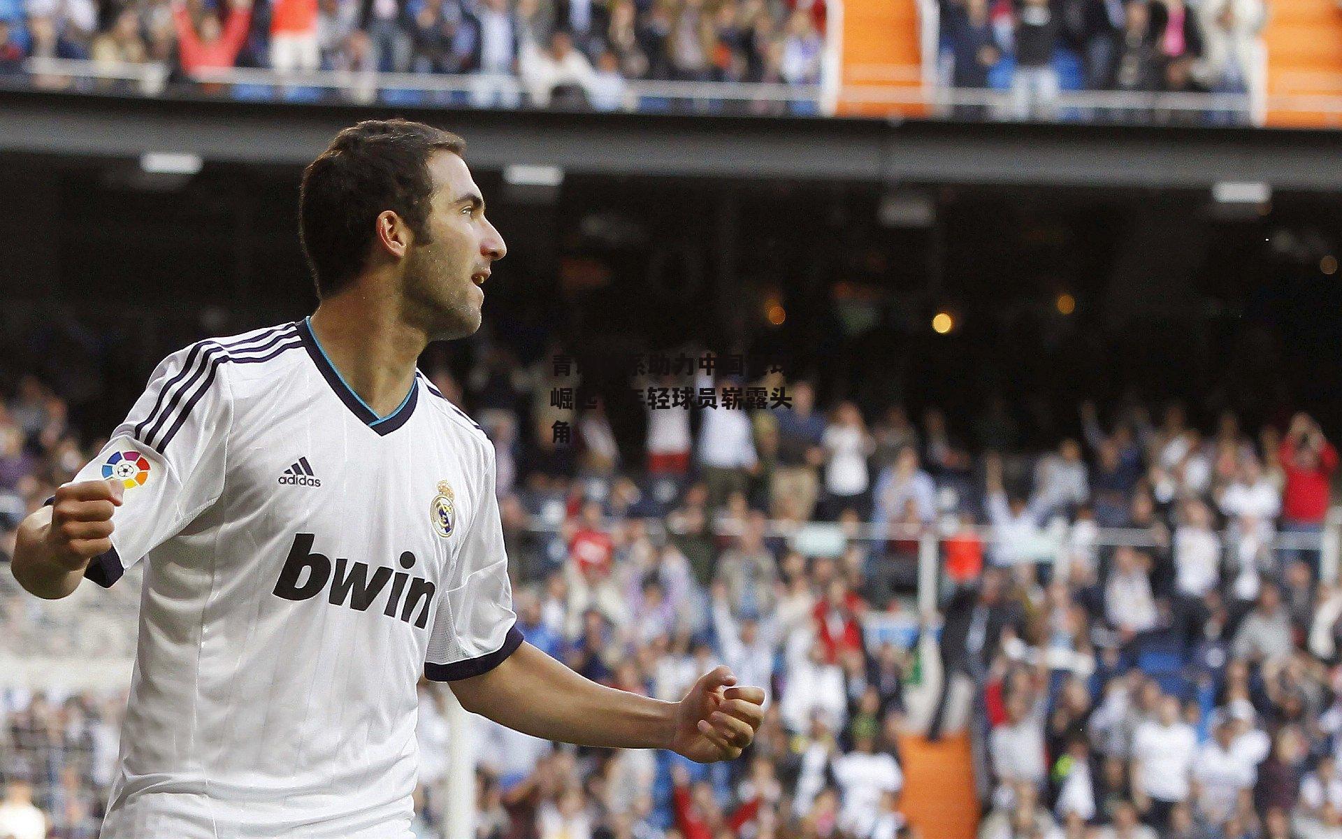 青训体系助力中国足球崛起，年轻球员崭露头角