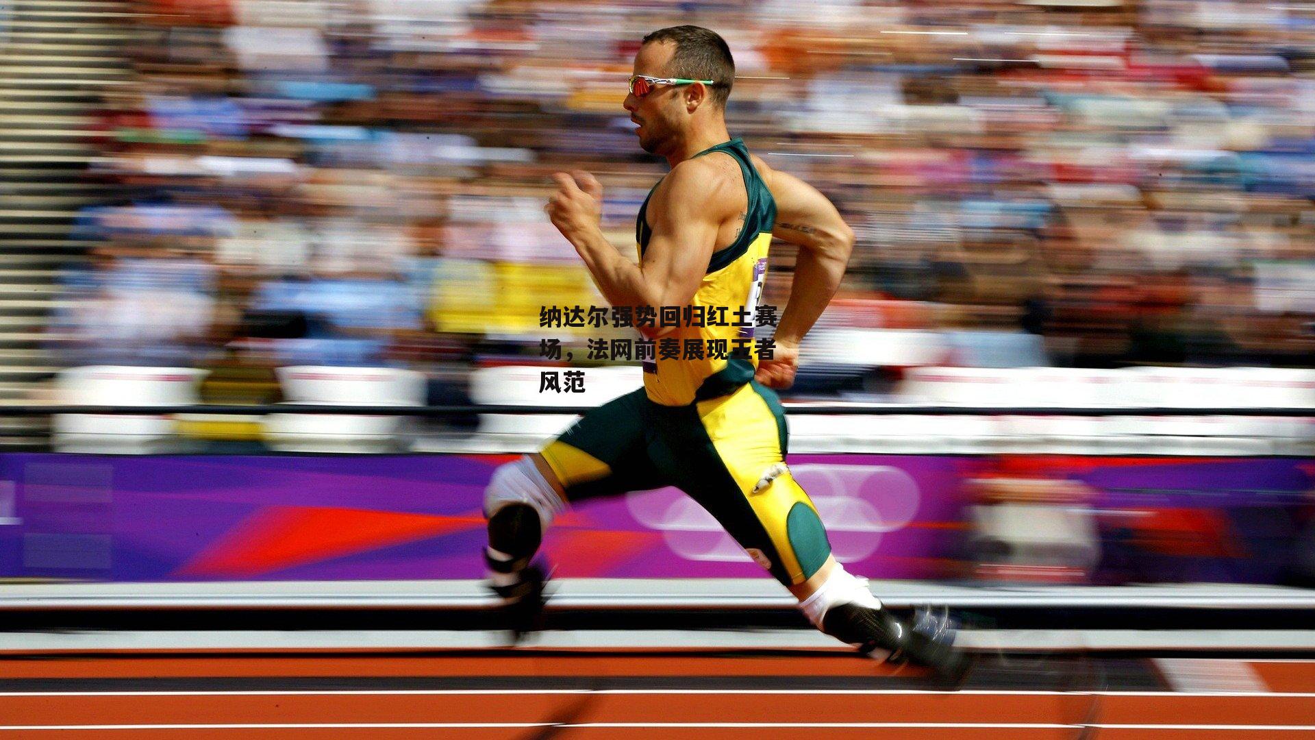 纳达尔强势回归红土赛场,法网前奏展现王者风范