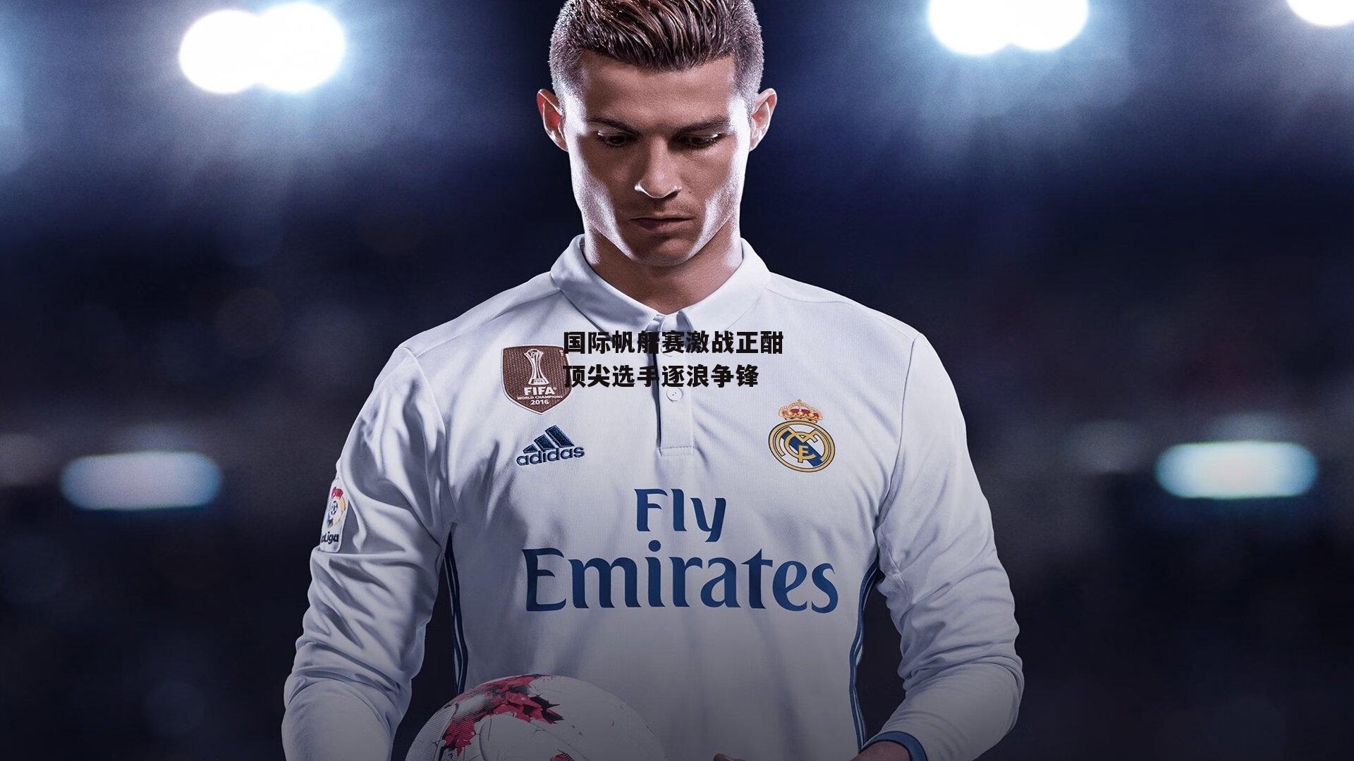 国际帆船赛激战正酣 顶尖选手逐浪争锋