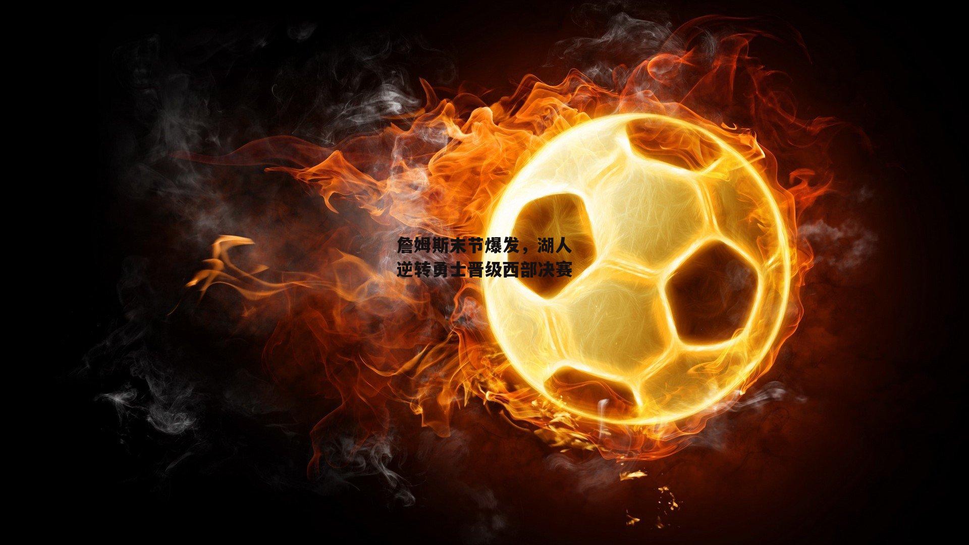 詹姆斯末节爆发，湖人逆转勇士晋级西部决赛